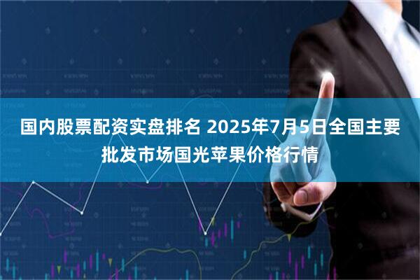 国内股票配资实盘排名 2025年7月5日全国主要批发市场国光苹果价格行情