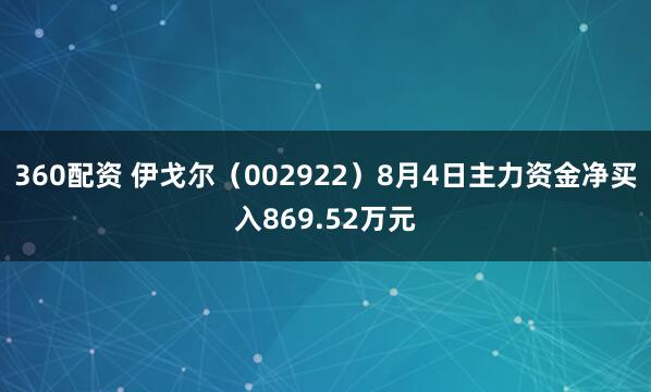 360配资 伊戈尔（002922）8月4日主力资金净买入869.52万元