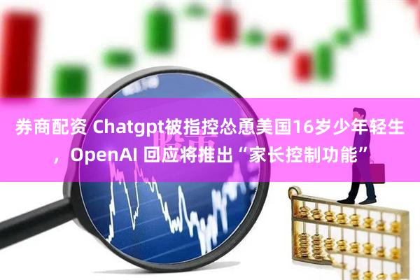 券商配资 Chatgpt被指控怂恿美国16岁少年轻生，OpenAI 回应将推出“家长控制功能”