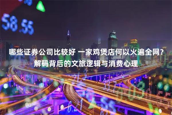 哪些证券公司比较好 一家鸡煲店何以火遍全网？解码背后的文旅逻辑与消费心理
