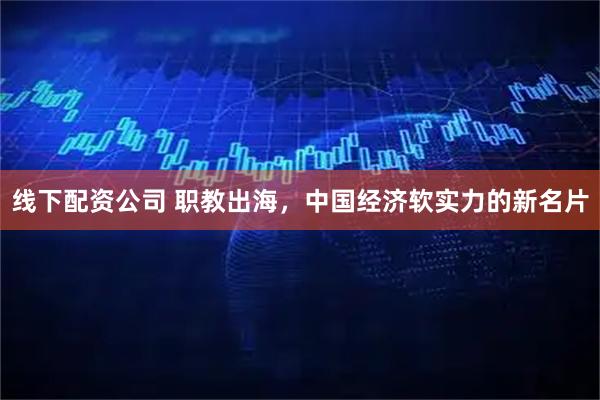 线下配资公司 职教出海，中国经济软实力的新名片